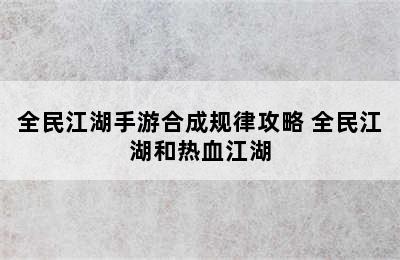 全民江湖手游合成规律攻略 全民江湖和热血江湖